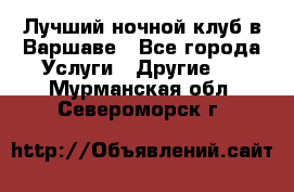 Лучший ночной клуб в Варшаве - Все города Услуги » Другие   . Мурманская обл.,Североморск г.